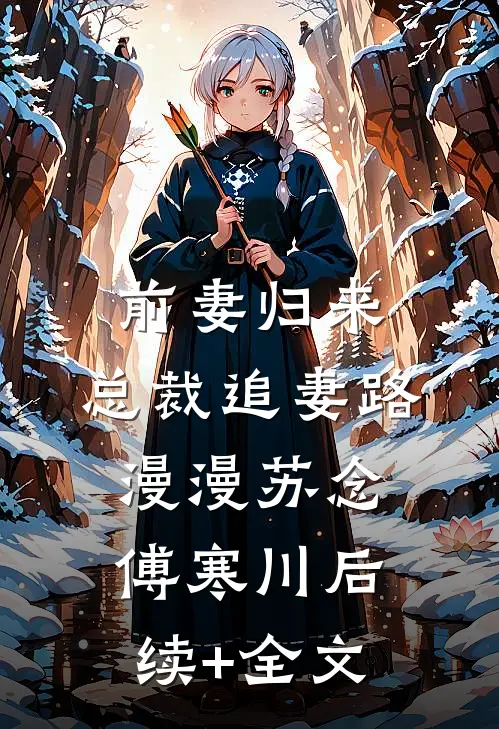 前妻归来：总裁追妻路漫漫苏念傅寒川后续+全文