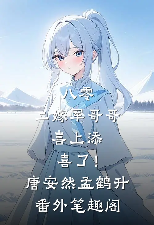 八零：二嫁军哥哥，喜上添喜了！：唐安然孟鹤升番外笔趣阁