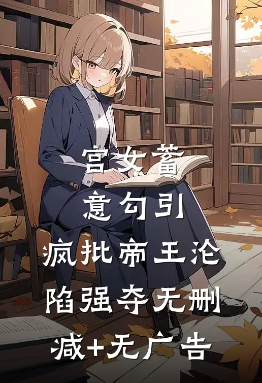 宫女蓄意勾引，疯批帝王沦陷强夺无删减+无广告