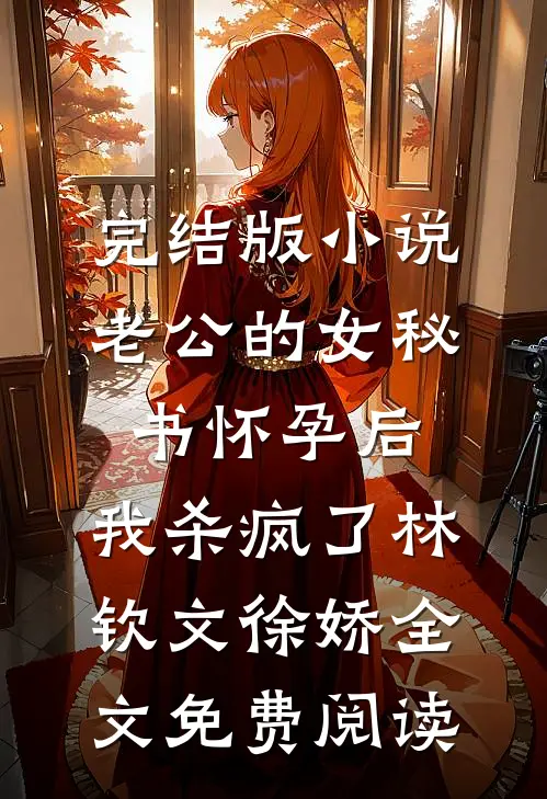 完结版小说老公的女秘书怀孕后，我杀疯了林钦文徐娇全文免费阅读