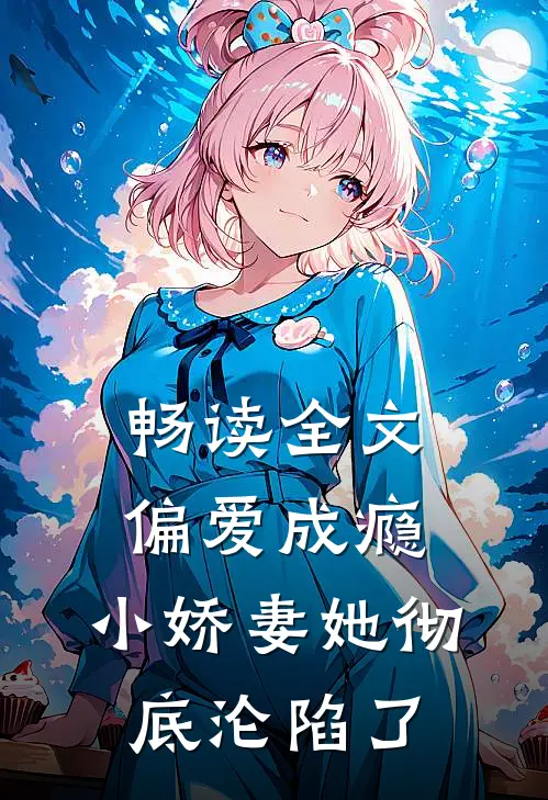 畅读全文偏爱成瘾，小娇妻她彻底沦陷了