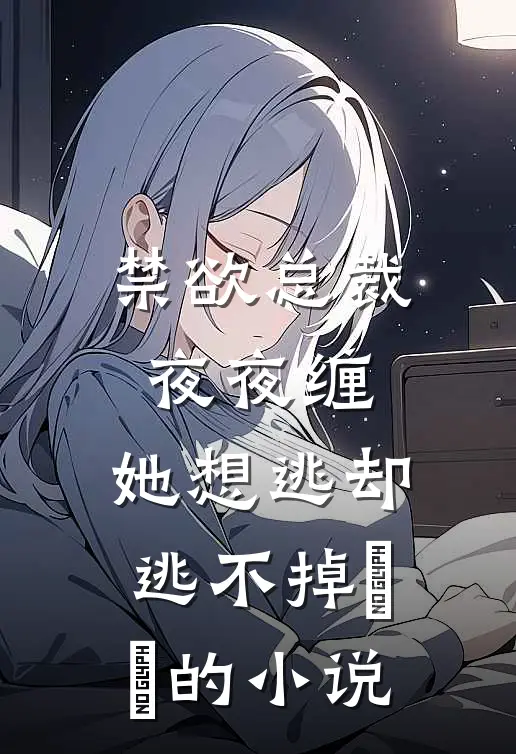 禁欲总裁夜夜缠，她想逃却逃不掉​​的小说