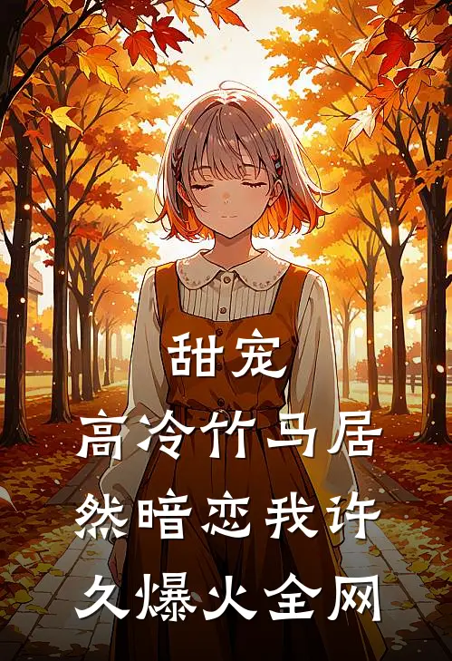 甜宠：高冷竹马居然暗恋我许久爆火全网
