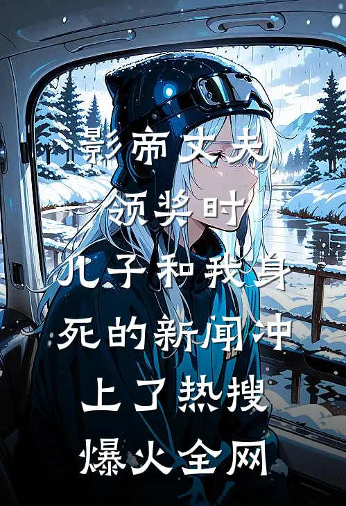 影帝丈夫领奖时，儿子和我身死的新闻冲上了热搜爆火全网