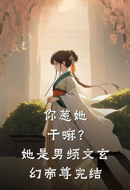你惹她干嘛？她是男频文玄幻帝尊完结