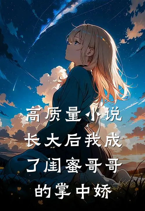 高质量小说长大后我成了闺蜜哥哥的掌中娇