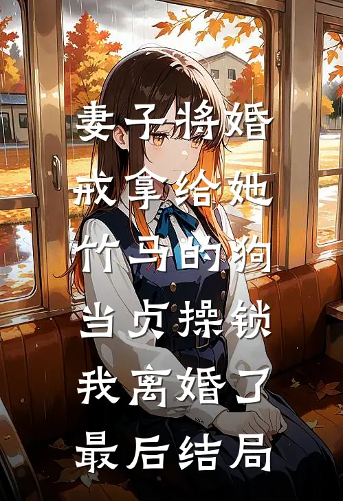 妻子将婚戒拿给她竹马的狗当贞操锁，我离婚了最后结局