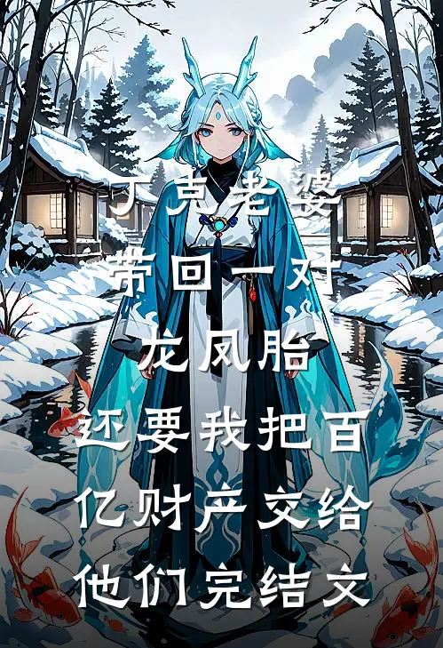 丁克老婆带回一对龙凤胎，还要我把百亿财产交给他们完结文