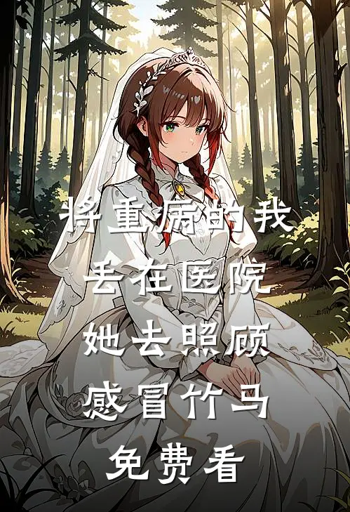 将重病的我丢在医院，她去照顾感冒竹马免费看