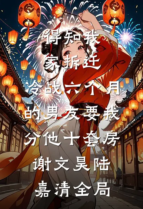得知我家拆迁，冷战六个月的男友要我分他十套房谢文昊陆嘉清全局