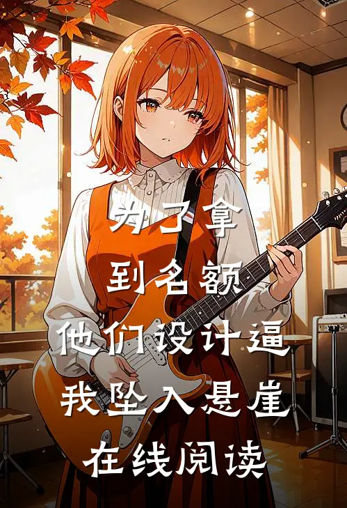 为了拿到名额，他们设计逼我坠入悬崖在线阅读