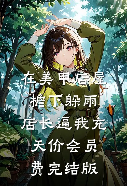 在美甲店屋檐下躲雨，店长逼我充天价会员费完结版