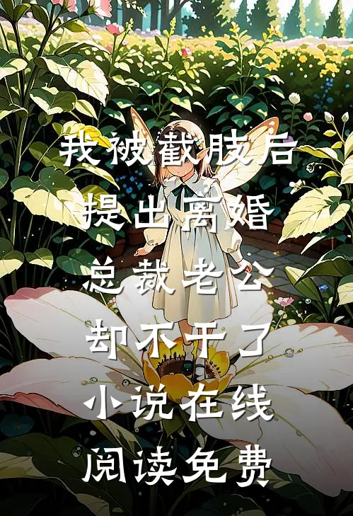 我被截肢后提出离婚，总裁老公却不干了小说在线阅读免费