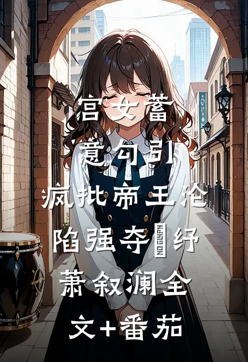 宫女蓄意勾引，疯批帝王沦陷强夺媱纾萧叙澜全文+番茄