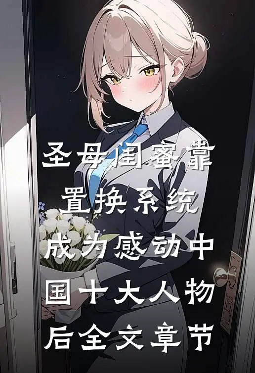 圣母闺蜜靠置换系统，成为感动中国十大人物后全文章节