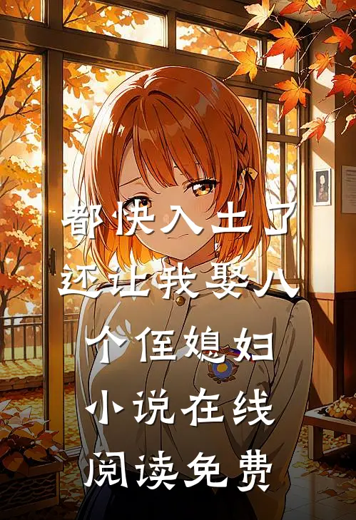 都快入土了，还让我娶八个侄媳妇小说在线阅读免费