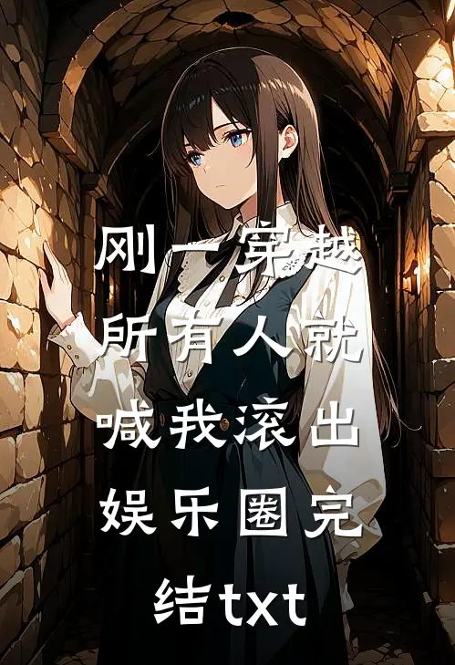 刚一穿越，所有人就喊我滚出娱乐圈完结txt