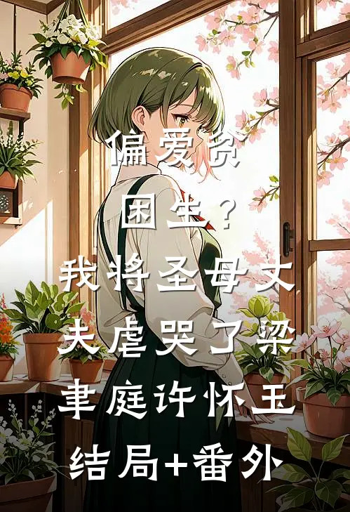 偏爱贫困生？我将圣母丈夫虐哭了梁聿庭许怀玉结局+番外