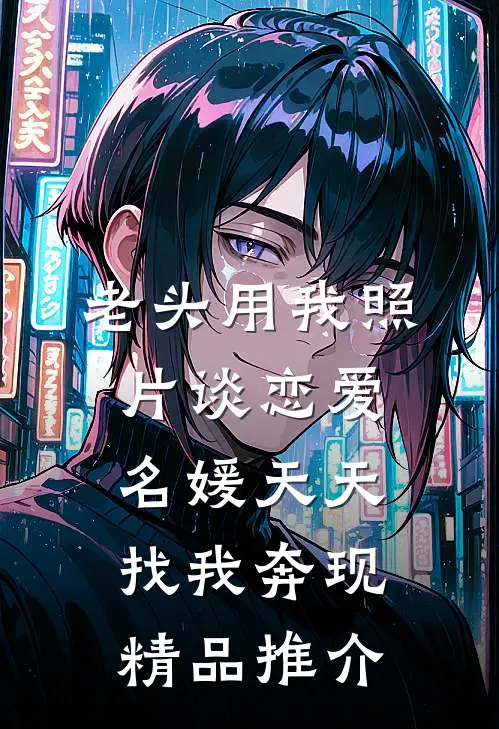 老头用我照片谈恋爱，名媛天天找我奔现精品推介