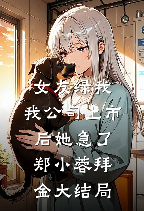 女友绿我，我公司上市后她急了郑小蓉拜金大结局