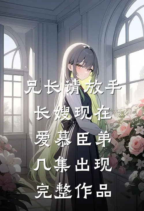 兄长请放手,长嫂现在爱慕臣弟几集出现完整作品