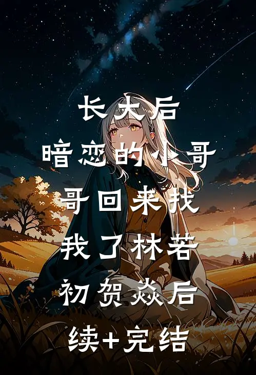 长大后，暗恋的小哥哥回来找我了林若初贺焱后续+完结