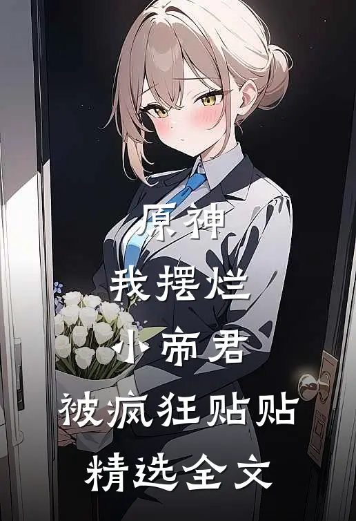 原神：我摆烂小帝君，被疯狂贴贴精选全文