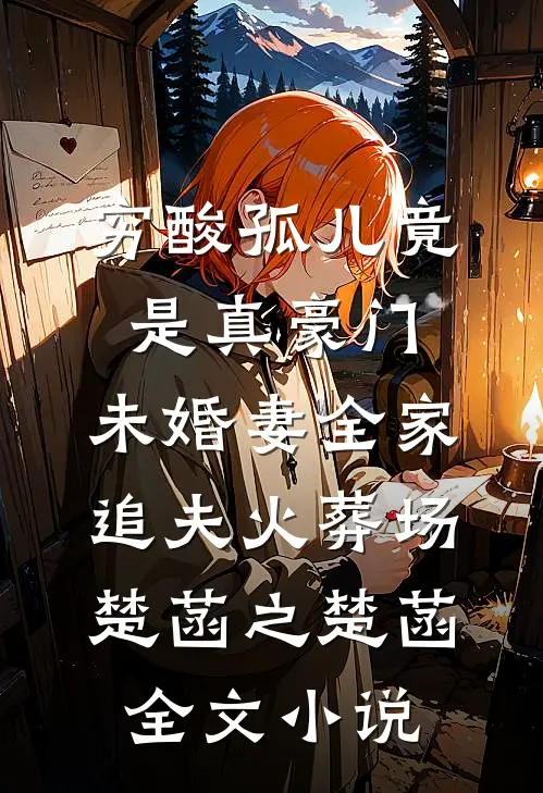 穷酸孤儿竟是真豪门，未婚妻全家追夫火葬场楚菡之楚菡全文小说