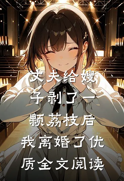 丈夫给嫂子剥了一颗荔枝后，我离婚了优质全文阅读