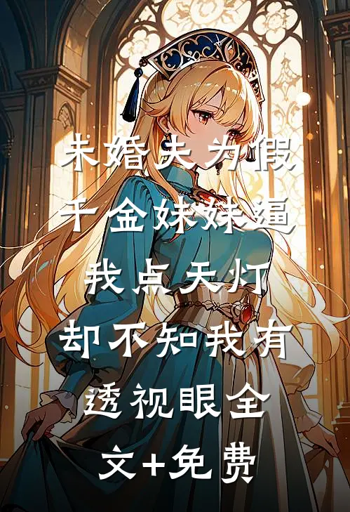 未婚夫为假千金妹妹逼我点天灯，却不知我有透视眼全文+免费