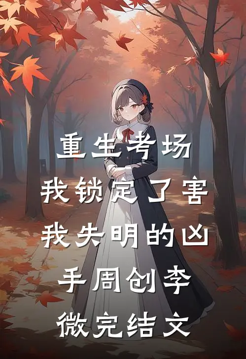重生考场，我锁定了害我失明的凶手周创李微完结文