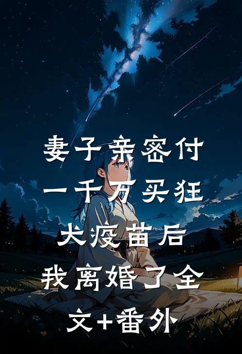 妻子亲密付一千万买狂犬疫苗后，我离婚了全文+番外