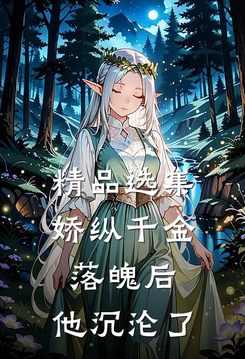 精品选集娇纵千金落魄后，他沉沦了