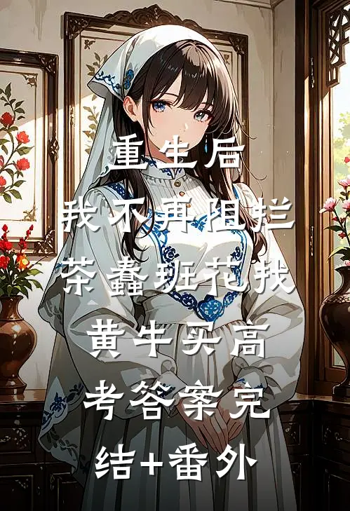 重生后，我不再阻拦茶蠢班花找黄牛买高考答案完结+番外