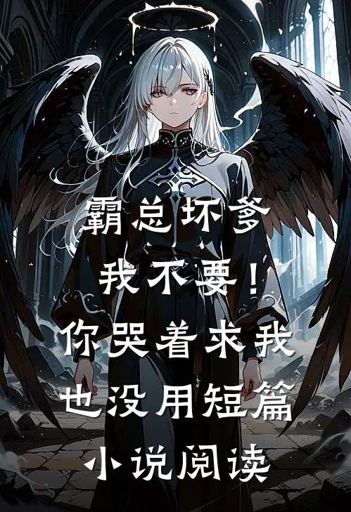 霸总坏爹我不要！你哭着求我也没用短篇小说阅读