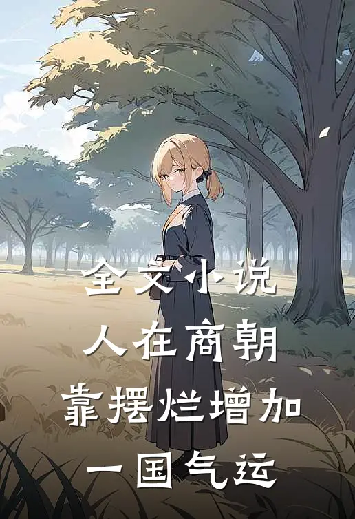 全文小说人在商朝，靠摆烂增加一国气运