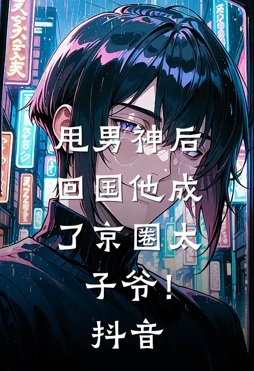 甩男神后，回国他成了京圈太子爷！抖音
