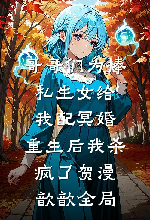 哥哥们为捧私生女给我配冥婚，重生后我杀疯了贺漫歆歆全局