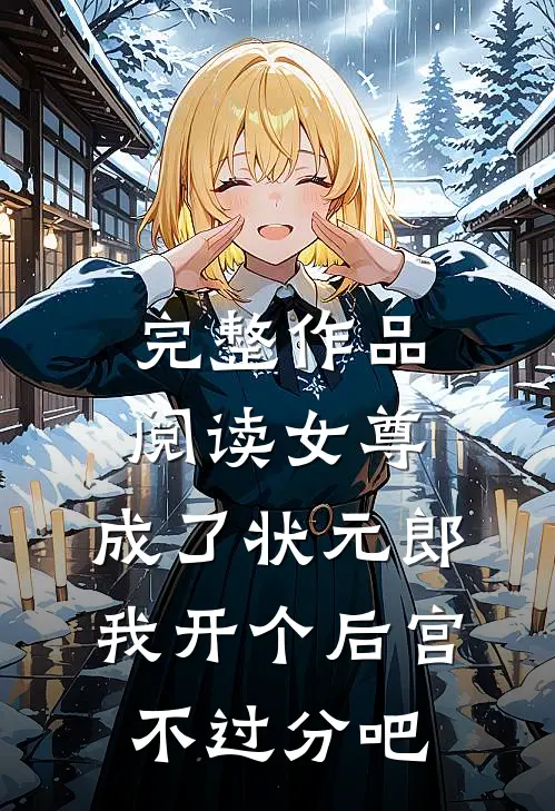 完整作品阅读女尊：成了状元郎，我开个后宫不过分吧