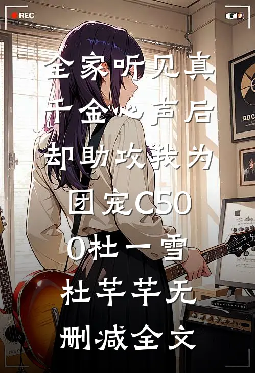 全家听见真千金心声后，却助攻我为团宠C500杜一雪杜芊芊无删减全文