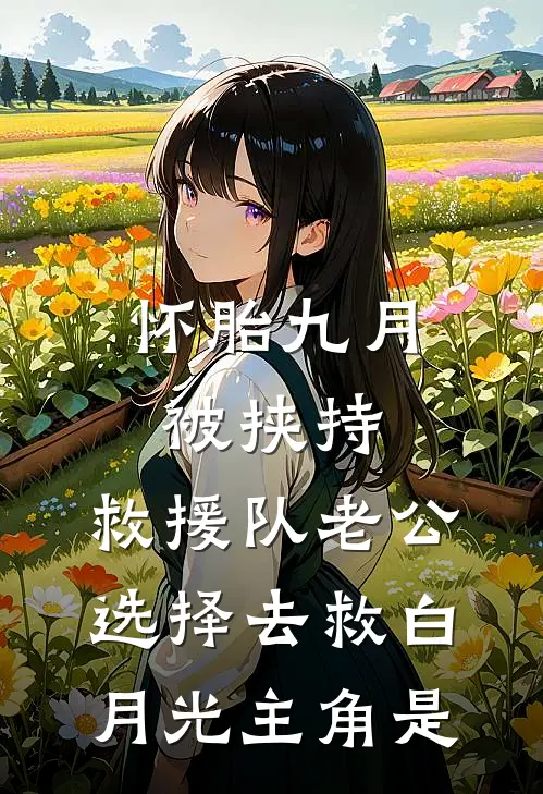 怀胎九月被挟持，救援队老公选择去救白月光主角是