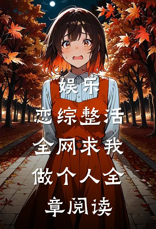 娱乐：恋综整活，全网求我做个人全章阅读