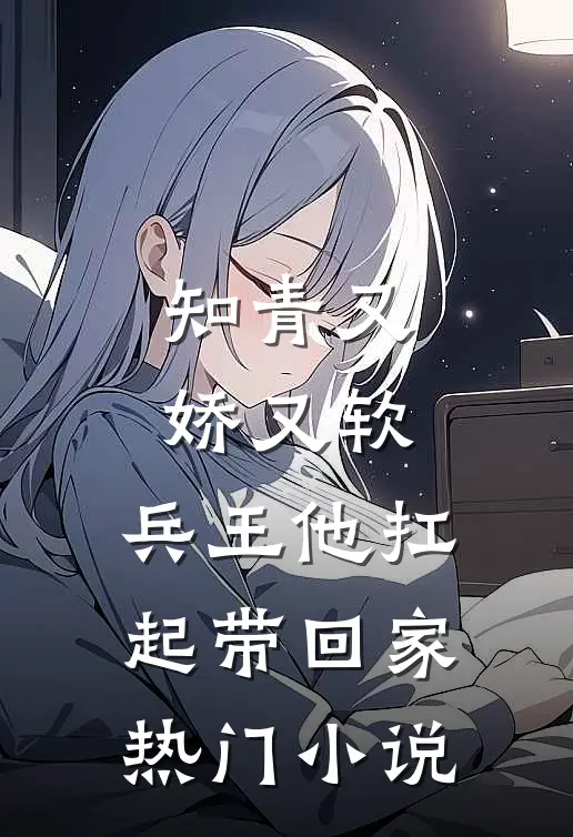 知青又娇又软，兵王他扛起带回家热门小说