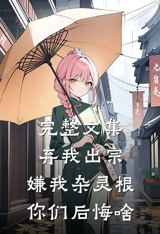 完整文集弃我出宗，嫌我杂灵根你们后悔啥