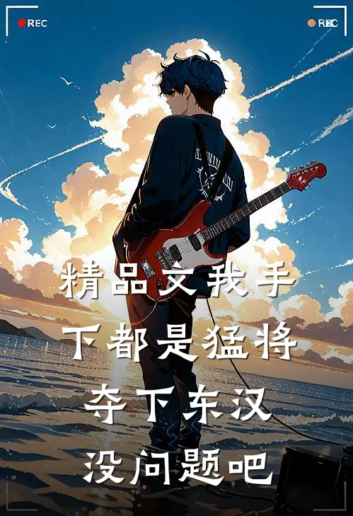 精品文我手下都是猛将，夺下东汉没问题吧