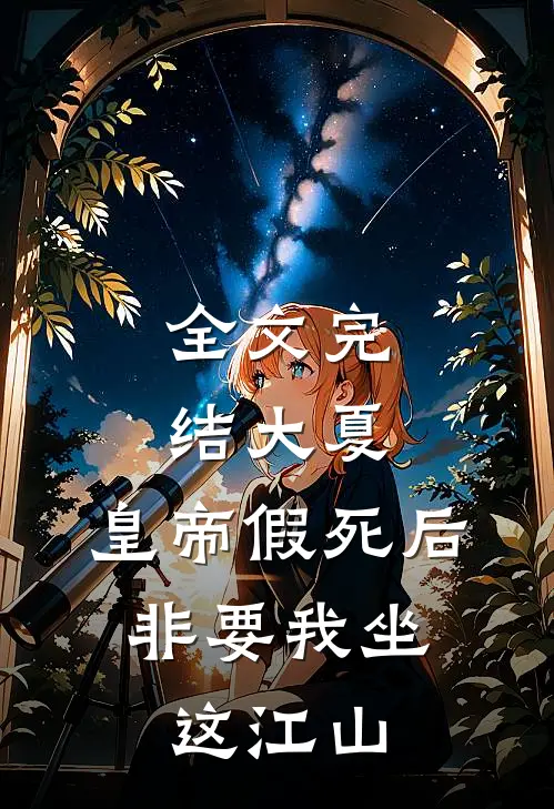 全文完结大夏：皇帝假死后，非要我坐这江山
