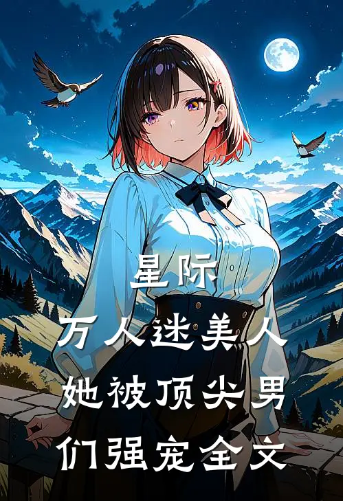 星际：万人迷美人她被顶尖男们强宠全文