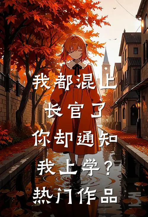 我都混上长官了，你却通知我上学？热门作品