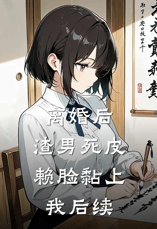 离婚后，渣男死皮赖脸黏上我后续