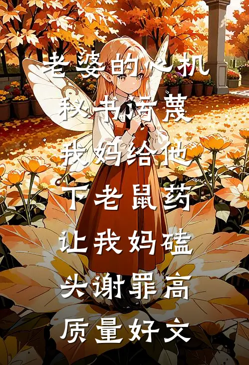 老婆的心机秘书污蔑我妈给他下老鼠药，让我妈磕头谢罪高质量好文